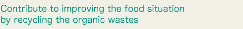  Contribute to improving the food situation by recycling the organic wastes.